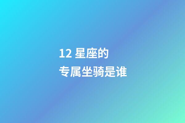 12 星座的专属坐骑是谁-第1张-星座运势-玄机派